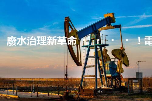 廢水治理新革命！電鍍處理技術顛覆傳統，環(huán)保效果驚人？